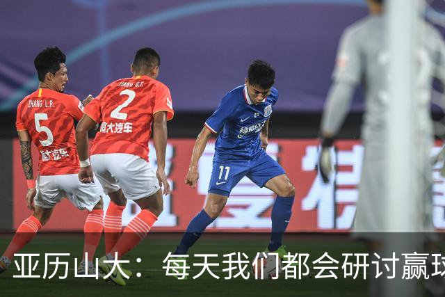 亚历山大：每天我们都会研讨赢球办法 队友们挺身而出我并不意外